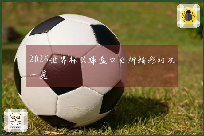 2026世界杯买球盘口分析精彩对决一览