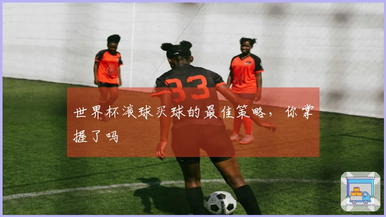世界杯滚球买球的最佳策略，你掌握了吗