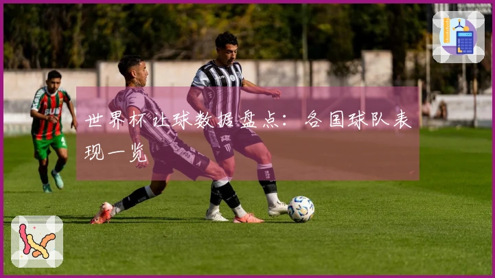 世界杯让球数据盘点：各国球队表现一览