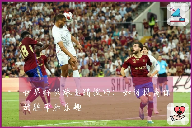 世界杯买球竞猜技巧：如何提高你的胜率和乐趣