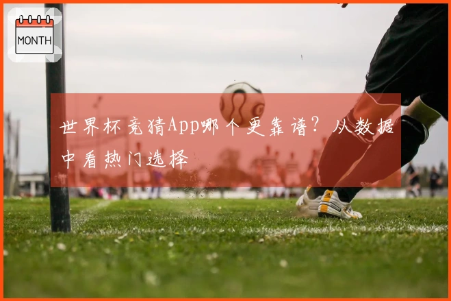 世界杯竞猜App哪个更靠谱？从数据中看热门选择