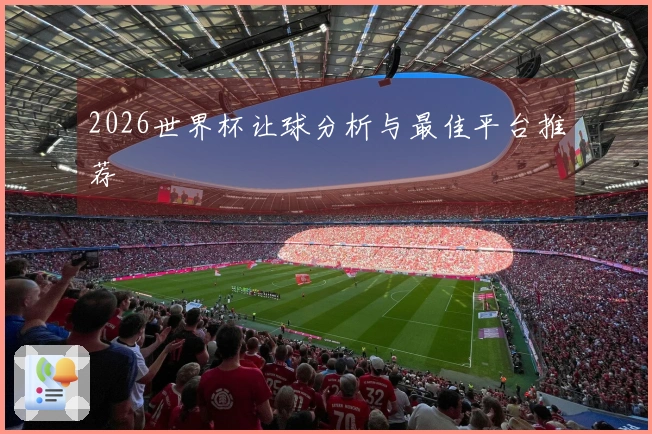 2026世界杯让球分析与最佳平台推荐