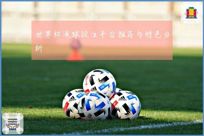 世界杯滚球投注平台推荐与特色分析