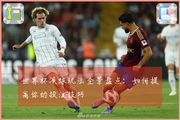 世界杯滚球玩法全景盘点：如何提高你的投注技巧