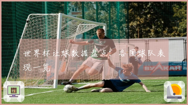 世界杯让球数据盘点：各国球队表现一览