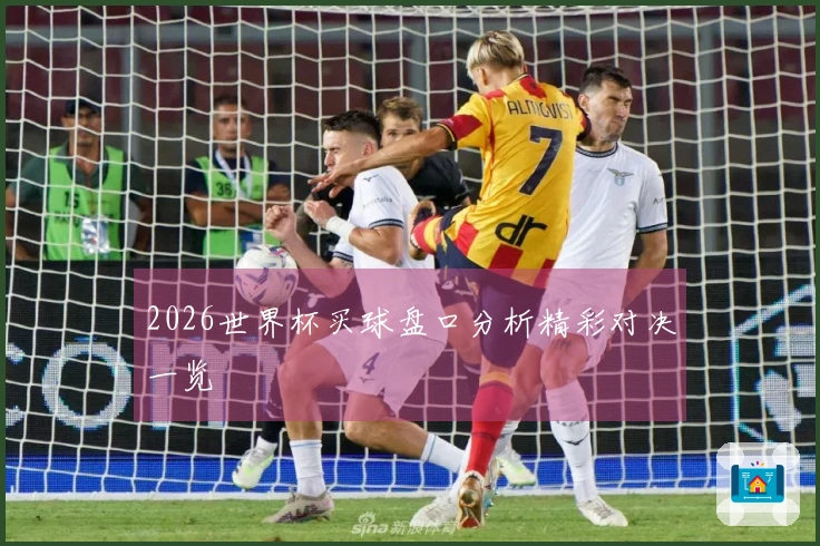 2026世界杯买球盘口分析精彩对决一览