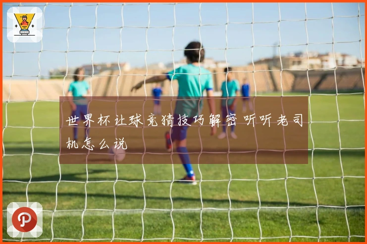 世界杯让球竞猜技巧解密 听听老司机怎么说