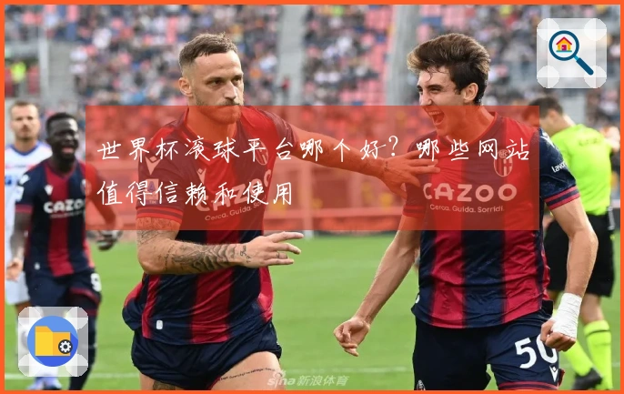 世界杯滚球平台哪个好？哪些网站值得信赖和使用