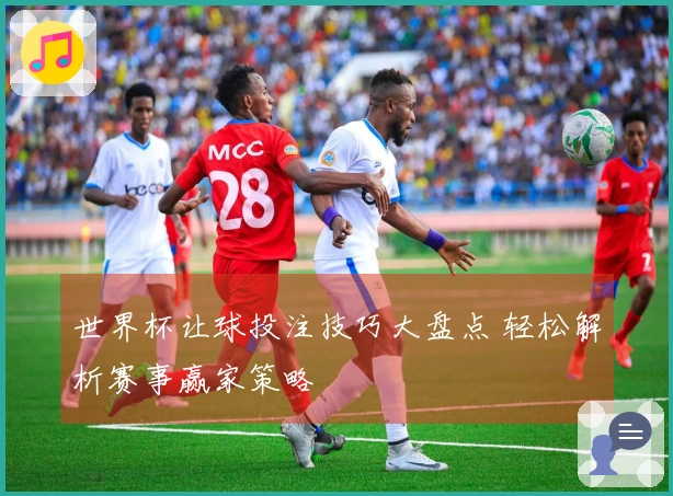 世界杯让球投注技巧大盘点 轻松解析赛事赢家策略