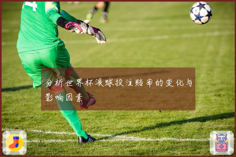 分析世界杯滚球投注赔率的变化与影响因素