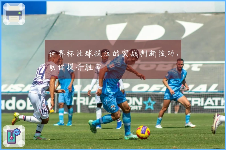世界杯让球投注的实战判断技巧，助你提升胜率