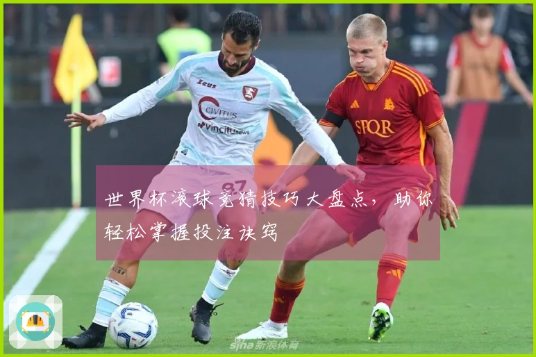 世界杯滚球竞猜技巧大盘点，助你轻松掌握投注诀窍