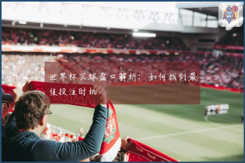 世界杯买球盘口解析：如何找到最佳投注时机